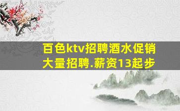 百色ktv招聘酒水促销大量招聘.薪资13起步